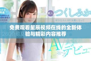 免費(fèi)觀看星辰視頻在線的全新體驗(yàn)與精彩內(nèi)容推薦