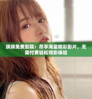 琪琪免費(fèi)影院：盡享海量精彩影片，無(wú)需付費(fèi)輕松觀影體驗(yàn)