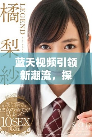 藍天視頻引領新潮流，探索未來視頻分享的無限可能