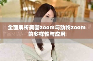 全面解析美國zoom與動物zoom的多樣性與應(yīng)用