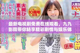 最新電視劇免費(fèi)在線(xiàn)觀看，九九影院帶你暢享精彩劇情與娛樂(lè)體驗(yàn)