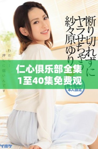 仁心俱樂部全集1至40集免費觀看的精彩內容大揭秘