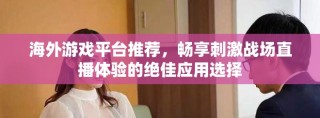 海外游戲平臺推薦，暢享刺激戰(zhàn)場直播體驗的絕佳應(yīng)用選擇