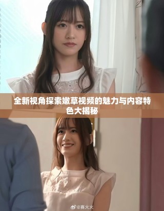 全新視角探索嫩草視頻的魅力與內容特色大揭秘