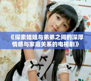 《探索姐姐與弟弟之間的深厚情感與家庭關(guān)系的電視劇》