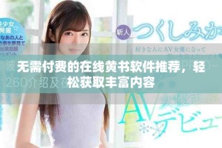 無需付費的在線黃書軟件推薦，輕松獲取豐富內(nèi)容