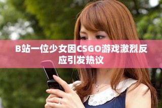 B站一位少女因CSGO游戲激烈反應(yīng)引發(fā)熱議
