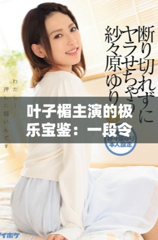 葉子楣主演的極樂寶鑒：一段令人難忘的經(jīng)典電影旅程