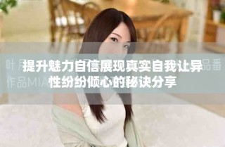 提升魅力自信展現(xiàn)真實(shí)自我讓異性紛紛傾心的秘訣分享
