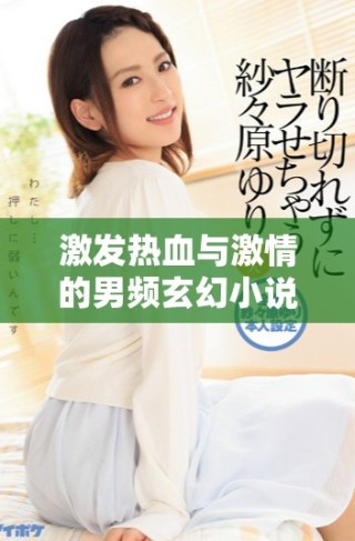 激發(fā)熱血與激情的男頻玄幻小說精選推薦列表