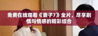 免費在線觀看《妻子7》全片，盡享劇情與情感的精彩結(jié)合