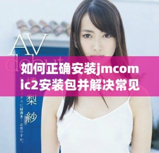 如何正確安裝jmcomic2安裝包并解決常見問題指南