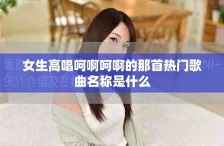 女生高唱呵啊呵啊的那首熱門(mén)歌曲名稱是什么