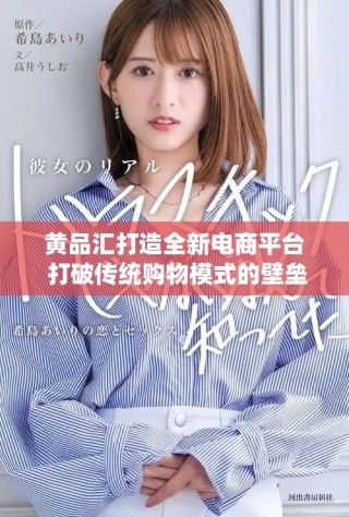 黃品匯打造全新電商平臺 打破傳統(tǒng)購物模式的壁壘