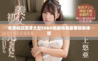 免費(fèi)暢玩高清大型CSGO明星特典版等你來體驗(yàn)