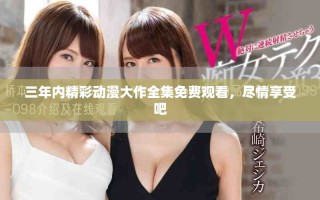 三年內(nèi)精彩動漫大作全集免費觀看，盡情享受吧