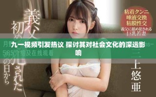九一視頻引發(fā)熱議 探討其對(duì)社會(huì)文化的深遠(yuǎn)影響