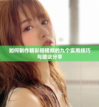 如何制作精彩短視頻的九個(gè)實(shí)用技巧與建議分享