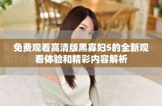 免費(fèi)觀看高清版黑寡婦5的全新觀看體驗(yàn)和精彩內(nèi)容解析