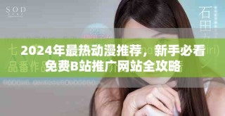 2024年最熱動(dòng)漫推薦，新手必看免費(fèi)B站推廣網(wǎng)站全攻略