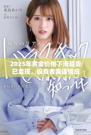 2025年黃金價(jià)格下滑趨勢(shì)已顯現(xiàn)，投資者需謹(jǐn)慎應(yīng)對(duì)市場(chǎng)變化