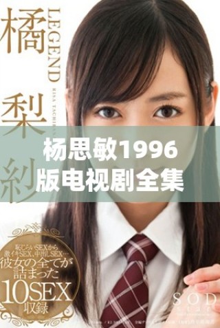 楊思敏1996版電視劇全集珍藏價值分析與回顧