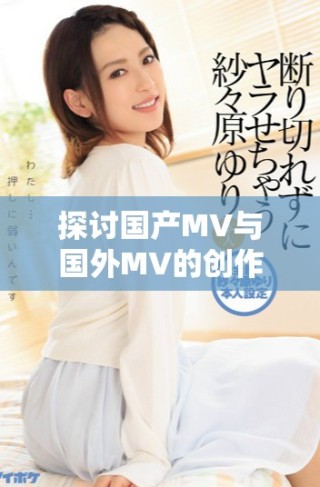 探討國產(chǎn)MV與國外MV的創(chuàng)作風(fēng)格與市場影響對比