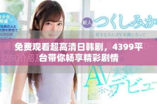 免費(fèi)觀看超高清日韓劇，4399平臺(tái)帶你暢享精彩劇情