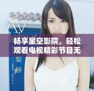 暢享星空影院，輕松觀看電視精彩節(jié)目無需付費(fèi)