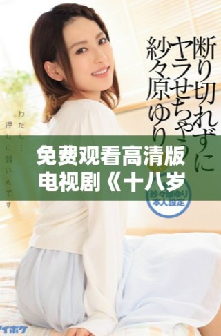 免費(fèi)觀看高清版電視劇《十八歲》帶你回憶青春歲月
