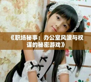 《職場(chǎng)秘事：辦公室風(fēng)波與權(quán)謀的秘密游戲》