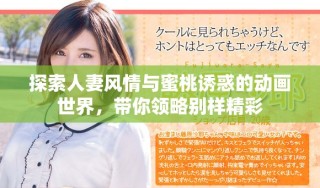 探索人妻風(fēng)情與蜜桃誘惑的動畫世界，帶你領(lǐng)略別樣精彩
