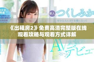 《出租房2》免費高清完整版在線觀看攻略與觀看方式詳解