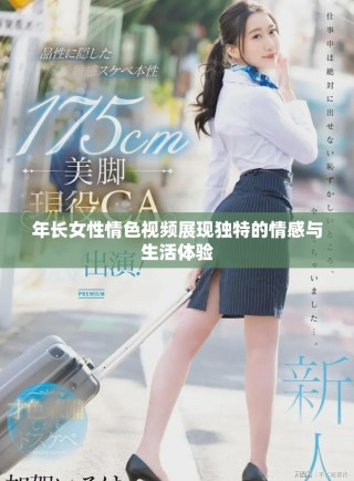 年長(zhǎng)女性情色視頻展現(xiàn)獨(dú)特的情感與生活體驗(yàn)