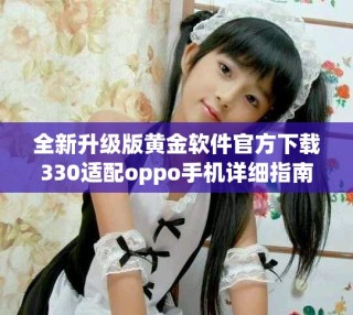 全新升級版黃金軟件官方下載330適配oppo手機詳細指南