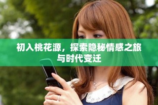 初入桃花源，探索隱秘情感之旅與時代變遷