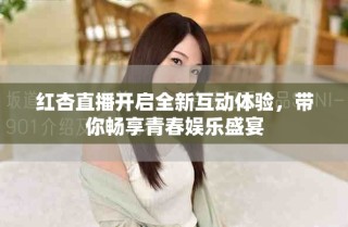 紅杏直播開(kāi)啟全新互動(dòng)體驗(yàn)，帶你暢享青春娛樂(lè)盛宴