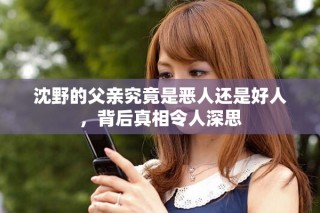 沈野的父親究竟是惡人還是好人，背后真相令人深思