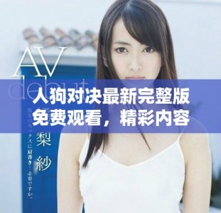 人狗對(duì)決最新完整版免費(fèi)觀看，精彩內(nèi)容不容錯(cuò)過(guò)