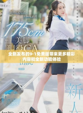 全新發(fā)布的9·1免費版帶來更多精彩內(nèi)容和全新功能體驗