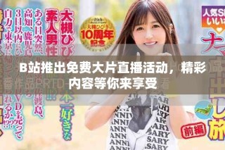 B站推出免費大片直播活動，精彩內(nèi)容等你來享受