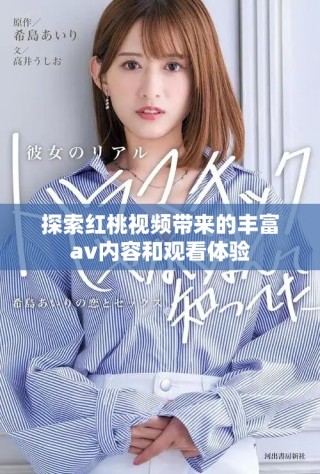 探索紅桃視頻帶來的豐富av內(nèi)容和觀看體驗(yàn)