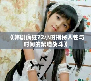 《韓劇瘋狂72小時(shí)揭秘人性與時(shí)間的緊迫戰(zhàn)斗》