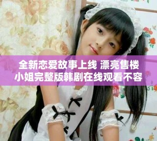 全新戀愛故事上線 漂亮售樓小姐完整版韓劇在線觀看不容錯(cuò)過