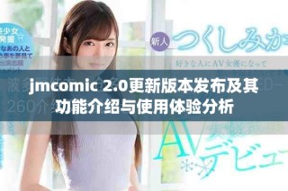 jmcomic 2.0更新版本發(fā)布及其功能介紹與使用體驗分析