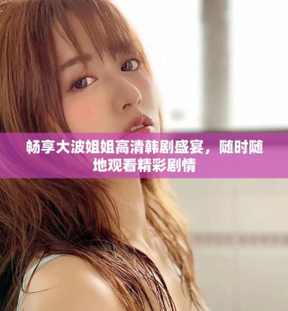 暢享大波姐姐高清韓劇盛宴，隨時隨地觀看精彩劇情