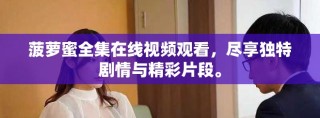 菠蘿蜜全集在線視頻觀看，盡享獨(dú)特劇情與精彩片段。
