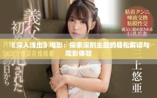 《深入淺出》電影：探索深刻主題的輕松解讀與觀影體驗(yàn)