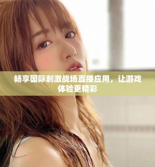 暢享國際刺激戰(zhàn)場直播應用，讓游戲體驗更精彩