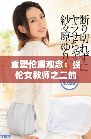 重塑倫理觀念：強(qiáng)倫女教師之二的深層次探討與反思